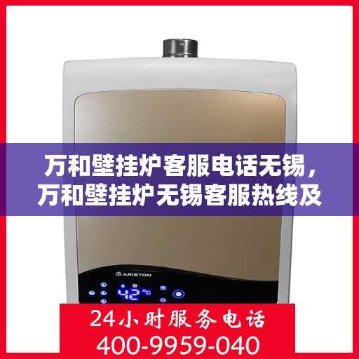 万和壁挂炉客服电话无锡，万和壁挂炉无锡客服热线及咨询地址汇总