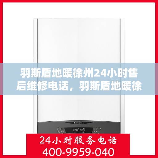 羽斯盾地暖徐州24小时售后维修电话，羽斯盾地暖徐州全天候售后维修服务热线