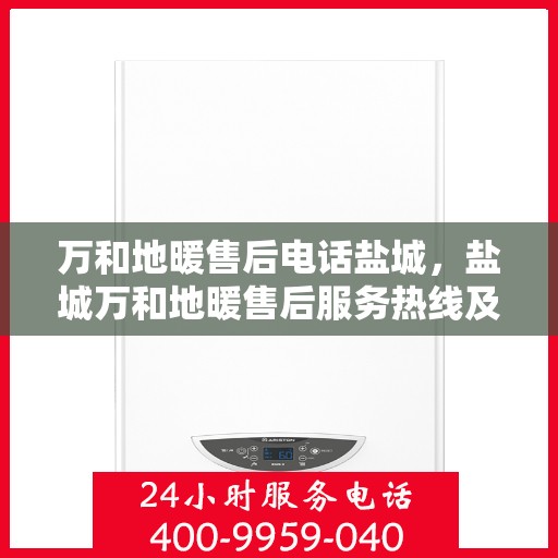 万和地暖售后电话盐城，盐城万和地暖售后服务热线及电话详解