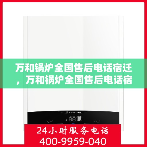 万和锅炉全国售后电话宿迁，万和锅炉全国售后电话宿迁，专业维修，贴心服务