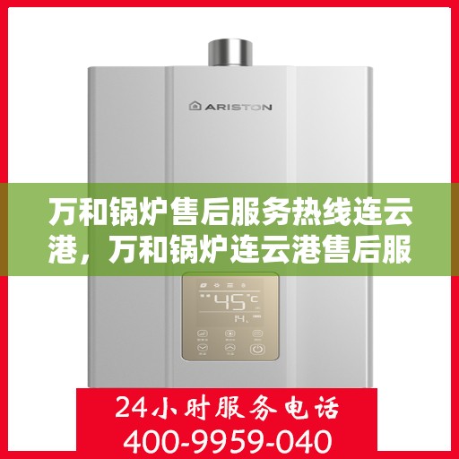 万和锅炉售后服务热线连云港，万和锅炉连云港售后服务热线专业支持