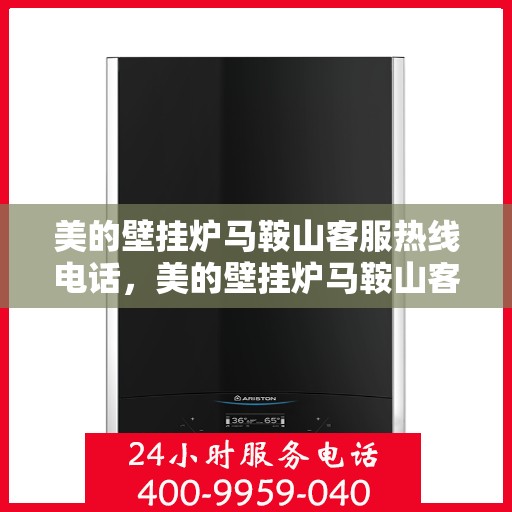 美的壁挂炉马鞍山客服热线电话，美的壁挂炉马鞍山客服热线电话——专业维修与咨询一站式服务