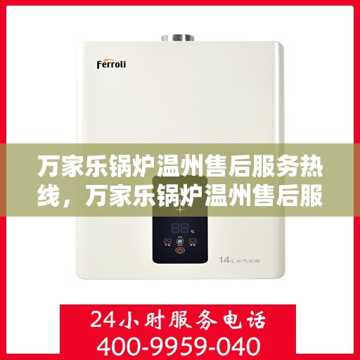 万家乐锅炉温州售后服务热线，万家乐锅炉温州售后服务热线，专业团队为您提供全方位服务支持