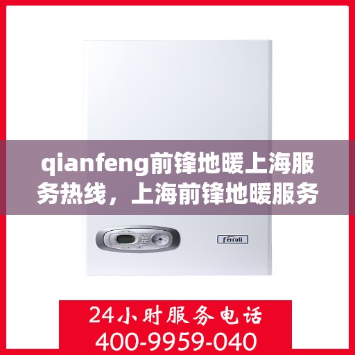 qianfeng前锋地暖上海服务热线，上海前锋地暖服务热线，专业品质，温暖您的生活