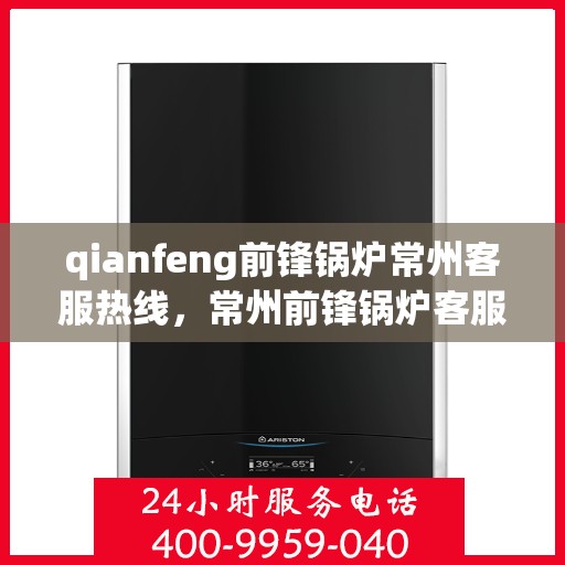 qianfeng前锋锅炉常州客服热线，常州前锋锅炉客服热线，专业解答，贴心服务