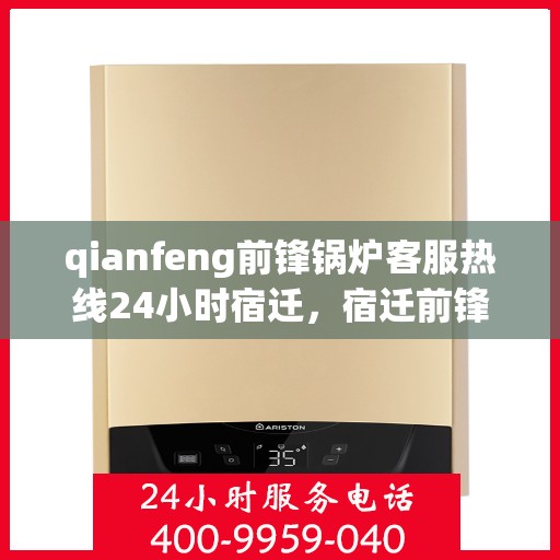 qianfeng前锋锅炉客服热线24小时宿迁，宿迁前锋锅炉全天候客服热线，24小时为您解答