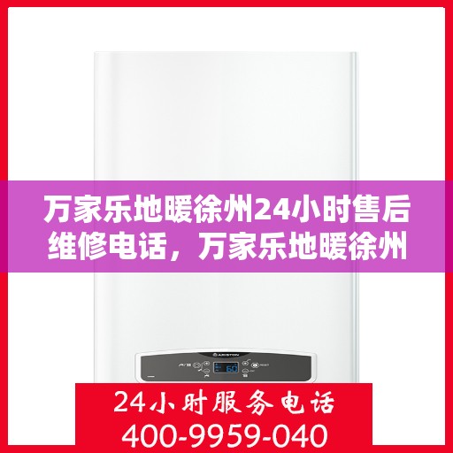 万家乐地暖徐州24小时售后维修电话，万家乐地暖徐州全天候售后维修热线