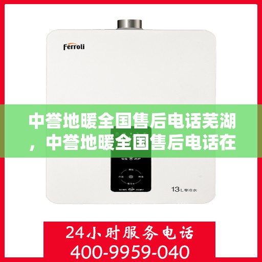 中誉地暖全国售后电话芜湖，中誉地暖全国售后电话在芜湖的服务与支持