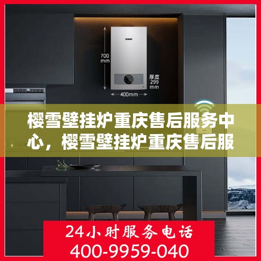 樱雪壁挂炉重庆售后服务中心，樱雪壁挂炉重庆售后服务中心，专业维修与优质服务并重