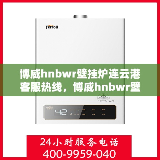 博威hnbwr壁挂炉连云港客服热线，博威hnbwr壁挂炉连云港客服热线，专业解答，温暖您的生活