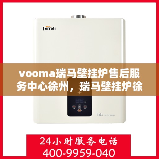 vooma瑞马壁挂炉售后服务中心徐州，瑞马壁挂炉徐州售后服务中心，专业维修，贴心服务