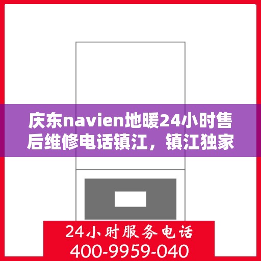 庆东navien地暖24小时售后维修电话镇江，镇江独家揭秘，Navien地暖全天候售后维修热线，庆东专业服务保障！