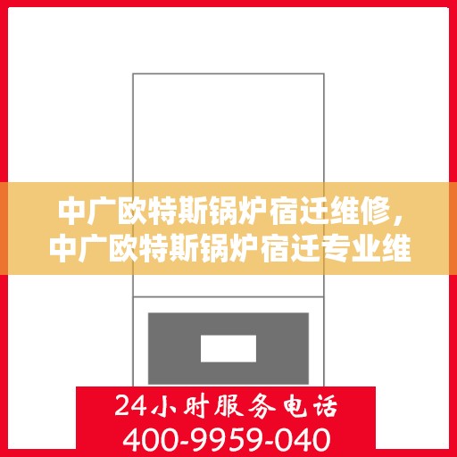 中广欧特斯锅炉宿迁维修，中广欧特斯锅炉宿迁专业维修服务团队揭秘，高效解决故障，保障设备稳定运行