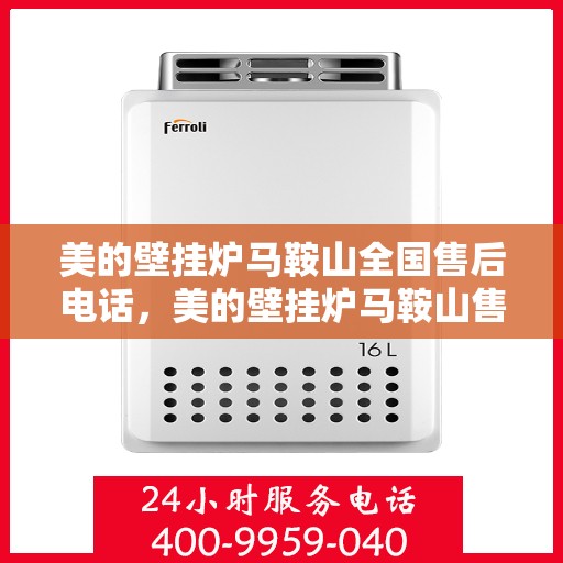 美的壁挂炉马鞍山全国售后电话，美的壁挂炉马鞍山售后电话及维修服务指南