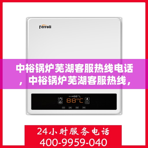 中裕锅炉芜湖客服热线电话，中裕锅炉芜湖客服热线，专业解答，贴心服务