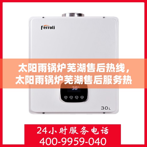 太阳雨锅炉芜湖售后热线，太阳雨锅炉芜湖售后服务热线，专业解决您的锅炉问题