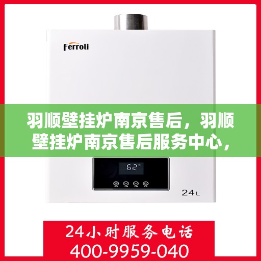 羽顺壁挂炉南京售后，羽顺壁挂炉南京售后服务中心，专业维修与贴心服务
