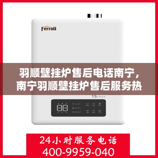 羽顺壁挂炉售后电话南宁，南宁羽顺壁挂炉售后服务热线