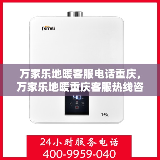 万家乐地暖客服电话重庆，万家乐地暖重庆客服热线咨询