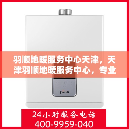 羽顺地暖服务中心天津，天津羽顺地暖服务中心，专业温暖您的生活