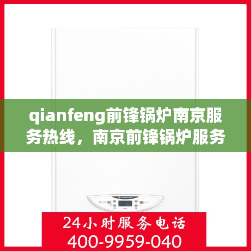 qianfeng前锋锅炉南京服务热线，南京前锋锅炉服务热线，专业品质，贴心服务