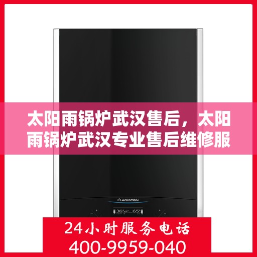 太阳雨锅炉武汉售后，太阳雨锅炉武汉专业售后维修服务