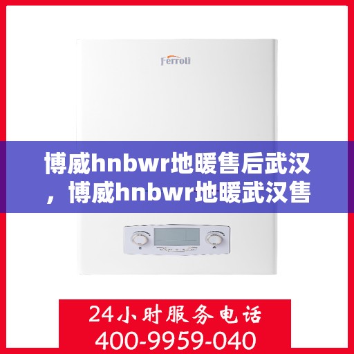 博威hnbwr地暖售后武汉，博威hnbwr地暖武汉售后服务中心，专业解决您的地暖问题