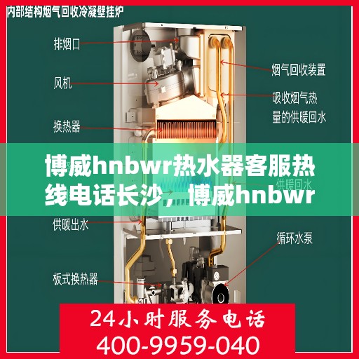 博威hnbwr热水器客服热线电话长沙，博威hnbwr热水器长沙客服热线电话及售后维修服务