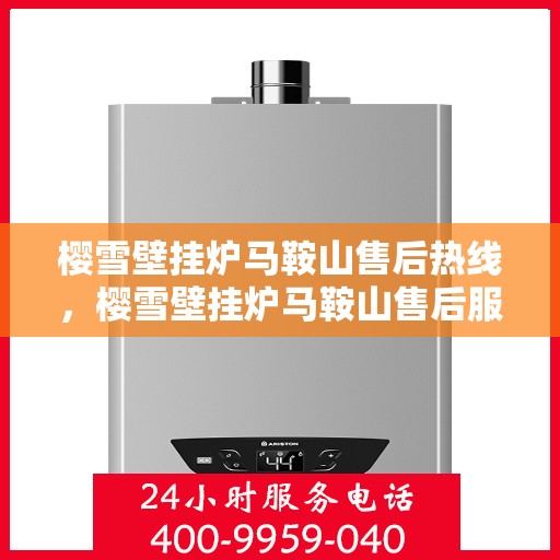 樱雪壁挂炉马鞍山售后热线，樱雪壁挂炉马鞍山售后服务中心热线公布