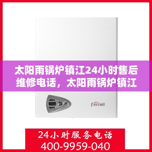 太阳雨锅炉镇江24小时售后维修电话，太阳雨锅炉镇江全天候售后维修服务热线