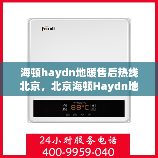 海顿haydn地暖售后热线北京，北京海顿Haydn地暖售后服务热线详解