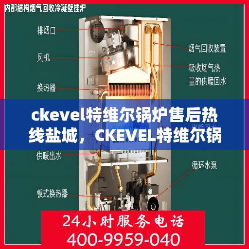 ckevel特维尔锅炉售后热线盐城，CKEVEL特维尔锅炉盐城售后热线及服务一览