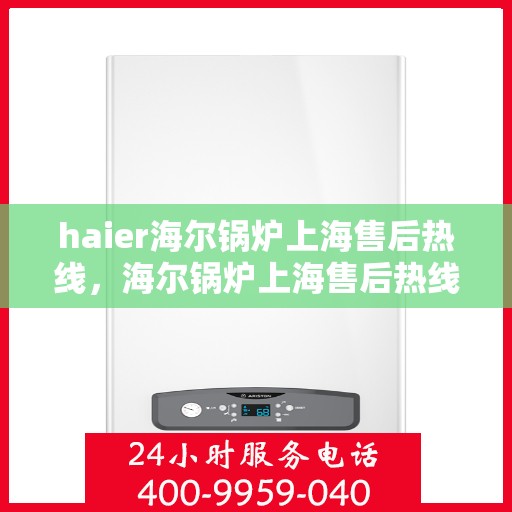 haier海尔锅炉上海售后热线，海尔锅炉上海售后热线，专业服务，贴心保障