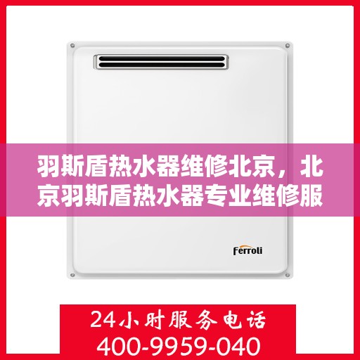 羽斯盾热水器维修北京，北京羽斯盾热水器专业维修服务