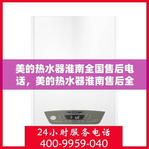 美的热水器淮南全国售后电话，美的热水器淮南售后全国服务热线