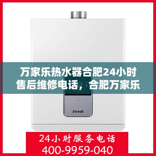 万家乐热水器合肥24小时售后维修电话，合肥万家乐热水器全天候售后维修服务热线
