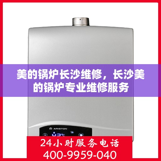 美的锅炉长沙维修，长沙美的锅炉专业维修服务