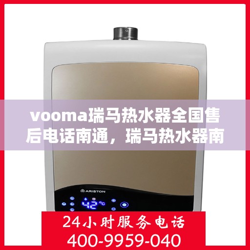 vooma瑞马热水器全国售后电话南通，瑞马热水器南通售后热线，专业维修服务保障