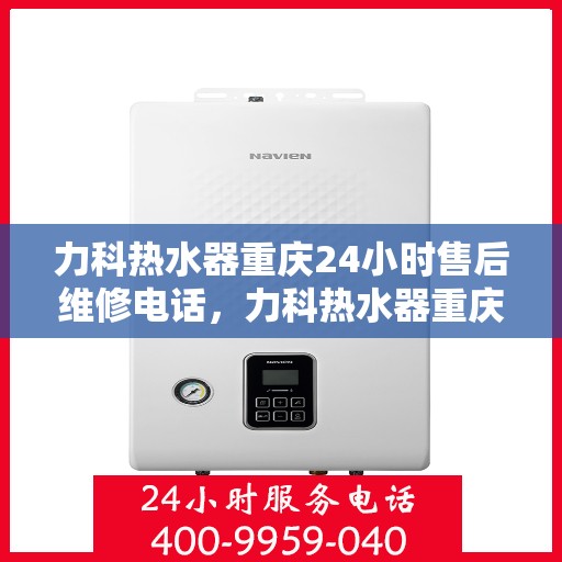 力科热水器重庆24小时售后维修电话，力科热水器重庆全天候售后维修热线公布，贴心服务随时在线！
