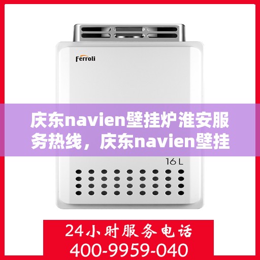 庆东navien壁挂炉淮安服务热线，庆东navien壁挂炉淮安专业服务热线，暖心服务随您而行