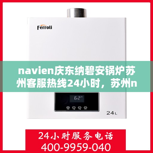 navien庆东纳碧安锅炉苏州客服热线24小时，苏州navien庆东纳碧安锅炉全天候客服热线支持