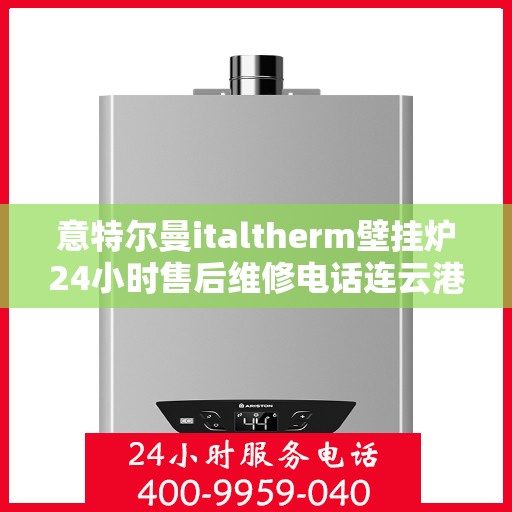 意特尔曼italtherm壁挂炉24小时售后维修电话连云港，意特尔曼italtherm壁挂炉连云港专业售后维修团队全天候服务热线！
