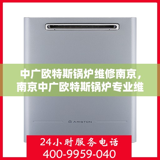 中广欧特斯锅炉维修南京，南京中广欧特斯锅炉专业维修服务