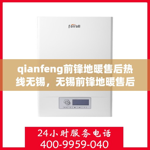 qianfeng前锋地暖售后热线无锡，无锡前锋地暖售后热线及专业维修服务指南