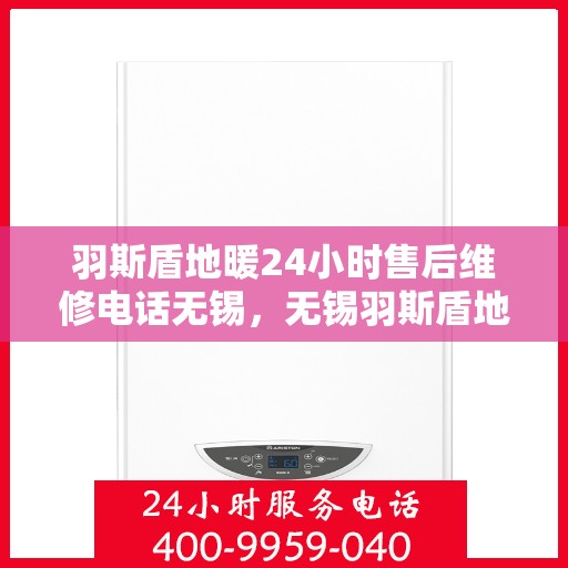 羽斯盾地暖24小时售后维修电话无锡，无锡羽斯盾地暖24小时专业售后维修服务电话