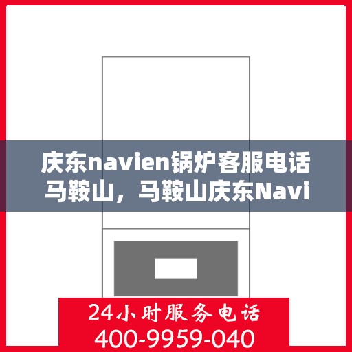 庆东navien锅炉客服电话马鞍山，马鞍山庆东Navien锅炉官方客服热线