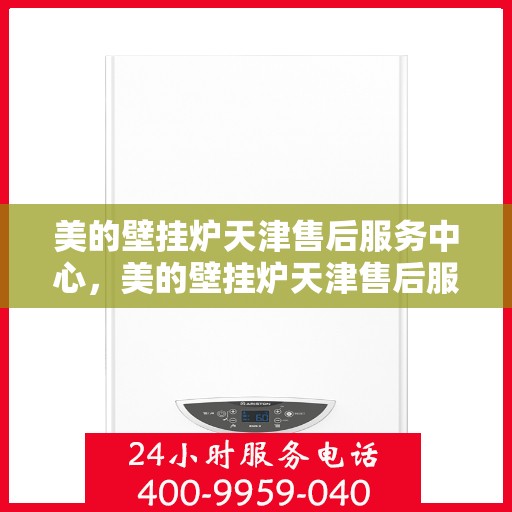 美的壁挂炉天津售后服务中心，美的壁挂炉天津售后服务中心，专业维修与贴心服务
