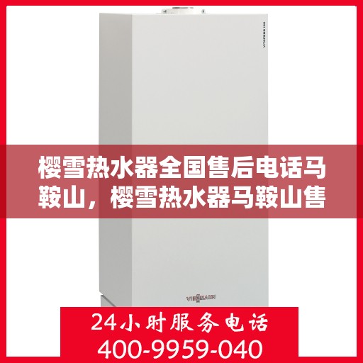樱雪热水器全国售后电话马鞍山，樱雪热水器马鞍山售后热线及全国服务网络介绍