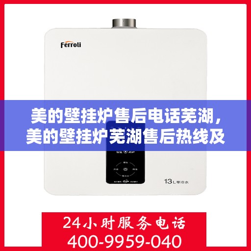 美的壁挂炉售后电话芜湖，美的壁挂炉芜湖售后热线及维修服务指南