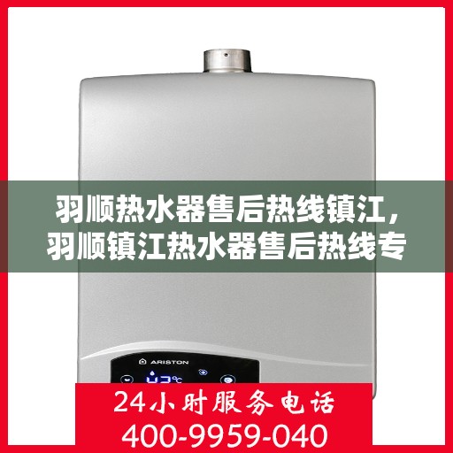 羽顺热水器售后热线镇江，羽顺镇江热水器售后热线专业服务